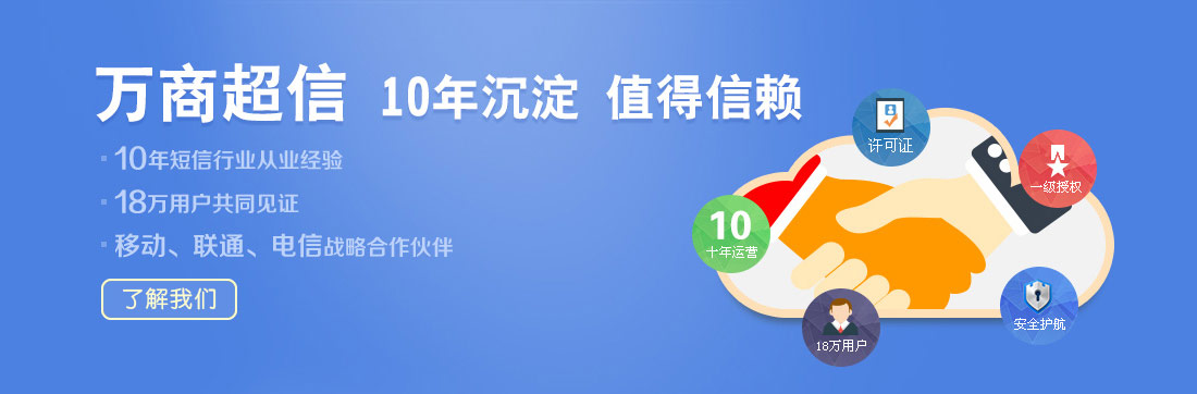 萬商超信  10年沉淀  值得信賴  （1.10年短信行業(yè)從業(yè)經(jīng)驗  2.18萬用戶共同見證  3.移動、聯(lián)通、電信戰(zhàn)略合作伙伴）